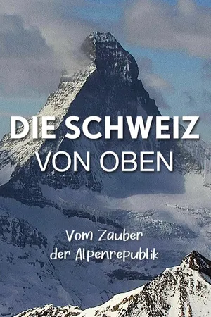 Die Schweiz von oben - Vom Zauber der Alpenrepublik